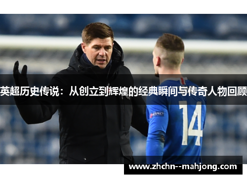 英超历史传说:从创立到辉煌的经典瞬间与传奇人物回顾 英超历史传说:从创立到辉煌的经典瞬间与传奇人物回顾
