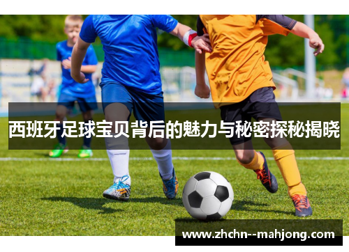 西班牙足球宝贝背后的魅力与秘密探秘揭晓 西班牙足球宝贝背后的魅力与秘密探秘揭晓