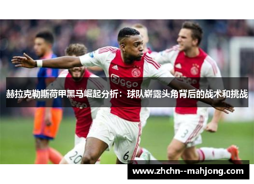 赫拉克勒斯荷甲黑马崛起分析：球队崭露头角背后的战术和挑战