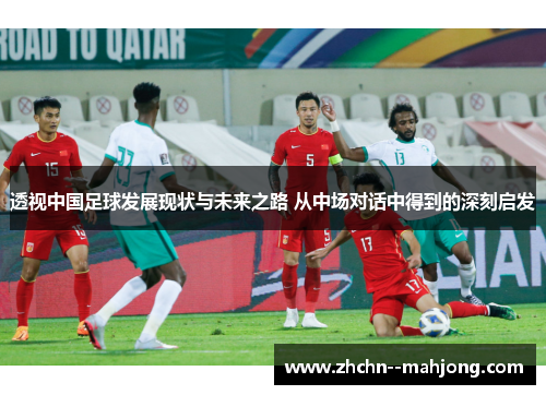 透视中国足球发展现状与未来之路 从中场对话中得到的深刻启发