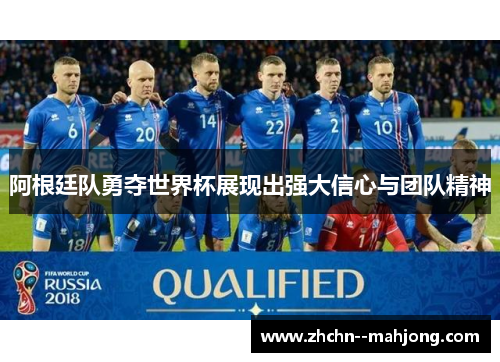 阿根廷队勇夺世界杯展现出强大信心与团队精神