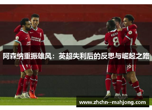 阿森纳重振雄风：英超失利后的反思与崛起之路