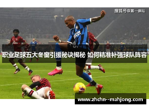 职业足球五大冬窗引援秘诀揭秘 如何精准补强球队阵容 职业足球五大冬窗引援秘诀揭秘 如何精准补强球队阵容