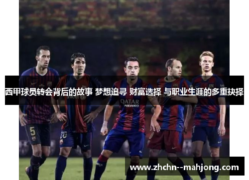 西甲球员转会背后的故事 梦想追寻 财富选择 与职业生涯的多重抉择 西甲球员转会背后的故事 梦想追寻 财富选择 与职业生涯的多重抉择