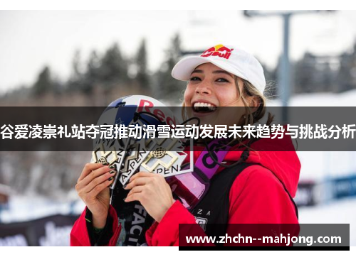 谷爱凌崇礼站夺冠推动滑雪运动发展未来趋势与挑战分析