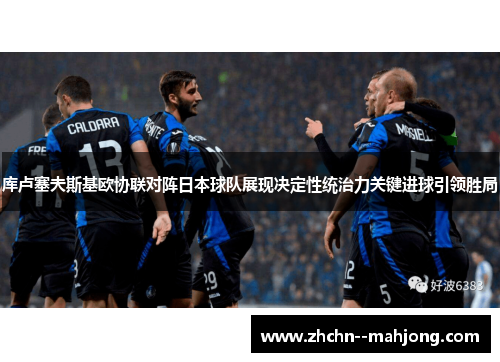 库卢塞夫斯基欧协联对阵日本球队展现决定性统治力关键进球引领胜局