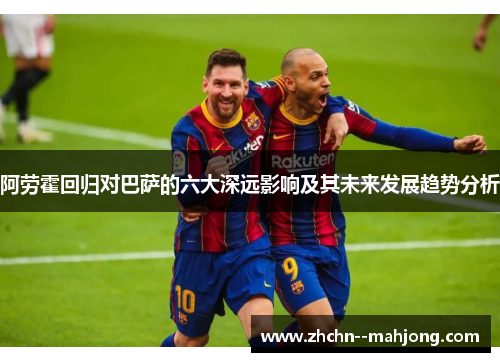 阿劳霍回归对巴萨的六大深远影响及其未来发展趋势分析
