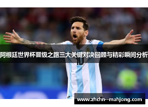 阿根廷世界杯晋级之路三大关键对决回顾与精彩瞬间分析
