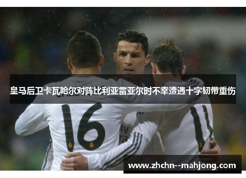 皇马后卫卡瓦哈尔对阵比利亚雷亚尔时不幸遭遇十字韧带重伤 皇马后卫卡瓦哈尔对阵比利亚雷亚尔时不幸遭遇十字韧带重伤