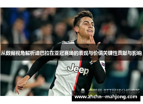 从数据视角解析迪巴拉在亚冠赛场的表现与价值关键性贡献与影响