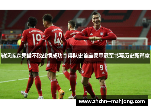 勒沃库森凭借不败战绩成功夺得队史首座德甲冠军书写历史新篇章