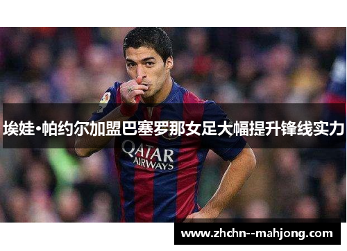 埃娃·帕约尔加盟巴塞罗那女足大幅提升锋线实力 埃娃·帕约尔加盟巴塞罗那女足大幅提升锋线实力