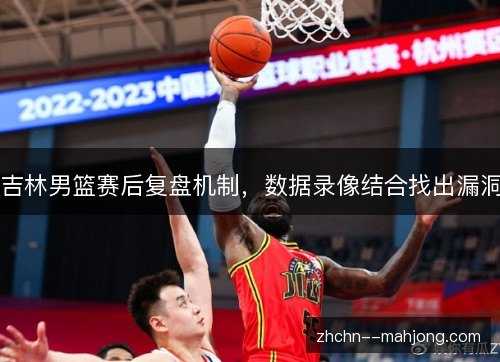 吉林男篮赛后复盘机制，数据录像结合找出漏洞