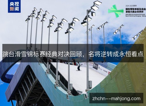 跳台滑雪锦标赛经典对决回顾,名将逆转成永恒看点 跳台滑雪锦标赛经典对决回顾,名将逆转成永恒看点