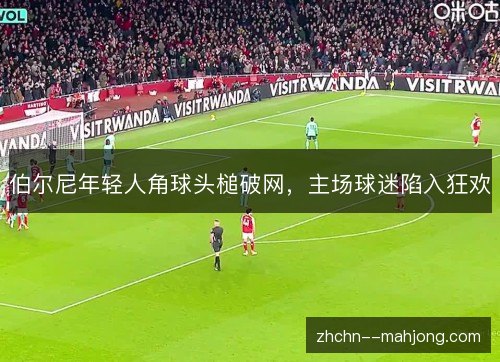 伯尔尼年轻人角球头槌破网，主场球迷陷入狂欢