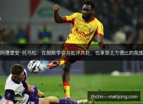 阿德里安·托马松：在朗斯学会与批评共处，也享受北方德比的氛围