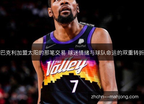 巴克利加盟太阳的那笔交易 球迷情绪与球队命运的双重转折
